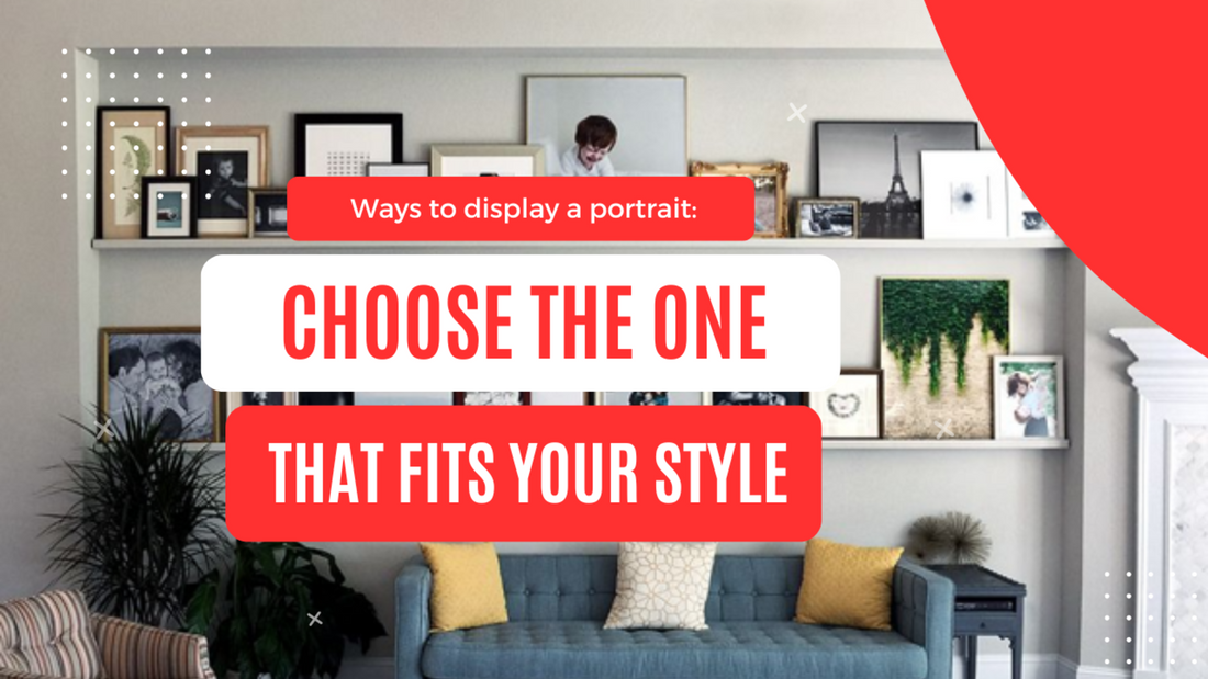 WAYS TO DISPLAY A PORTRAIT: CHOOSE THE ONE THAT FITS YOUR STYLE